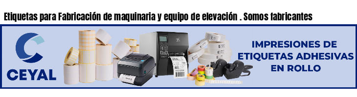 Etiquetas para Fabricación de maquinaria y equipo de elevación . Somos fabricantes
