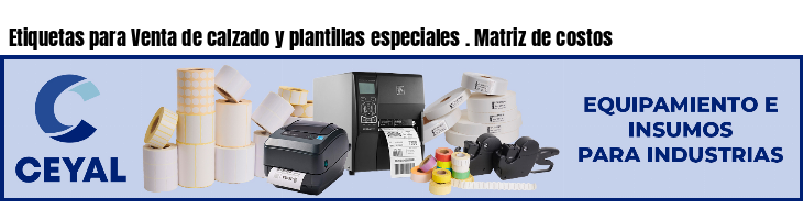 Etiquetas para Venta de calzado y plantillas especiales . Matriz de costos