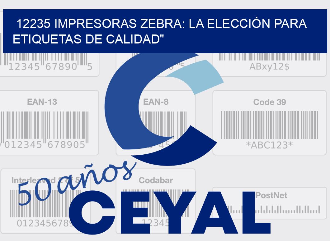 12235 IMPRESORAS ZEBRA: LA ELECCIÓN PARA ETIQUETAS DE CALIDAD