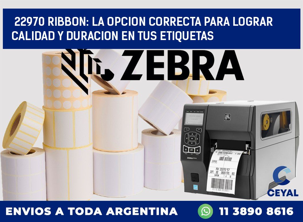 22970 RIBBON: LA OPCION CORRECTA PARA LOGRAR CALIDAD Y DURACION EN TUS ETIQUETAS