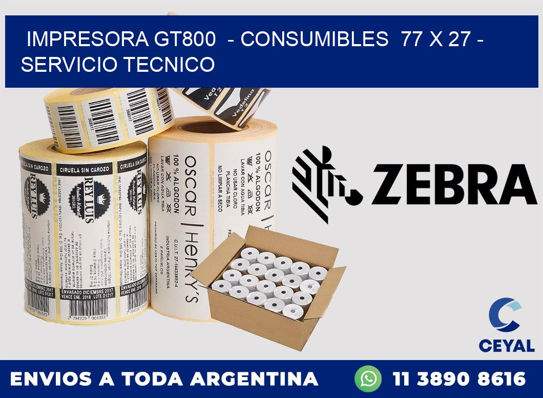 IMPRESORA GT800  - CONSUMIBLES  77 x 27 - SERVICIO TECNICO