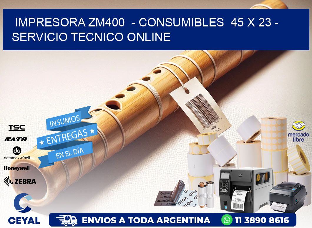 IMPRESORA ZM400  - CONSUMIBLES  45 x 23 - SERVICIO TECNICO ONLINE