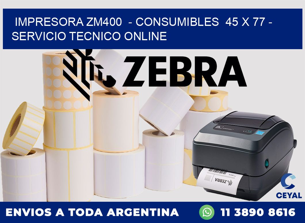 IMPRESORA ZM400  - CONSUMIBLES  45 x 77 - SERVICIO TECNICO ONLINE