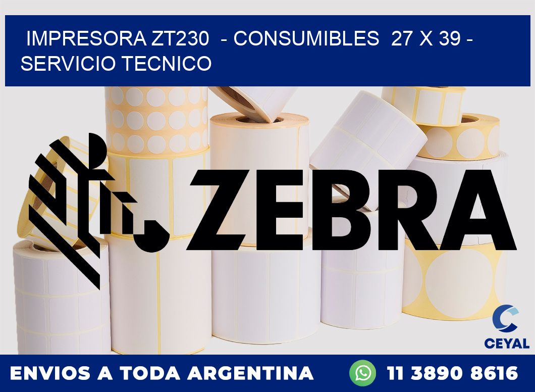 IMPRESORA ZT230  - CONSUMIBLES  27 x 39 - SERVICIO TECNICO