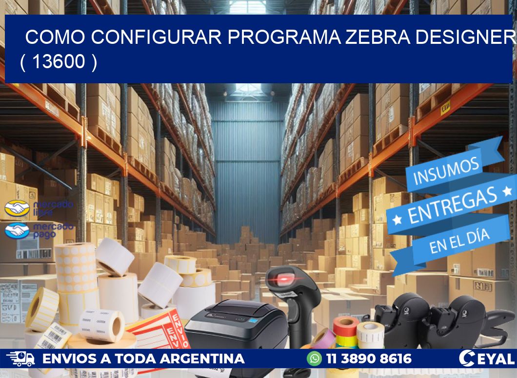 COMO CONFIGURAR PROGRAMA ZEBRA DESIGNER ( 13600 )