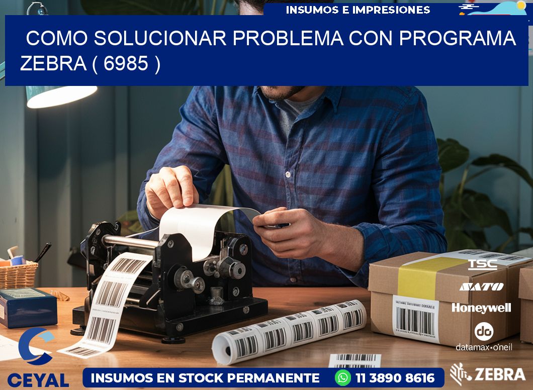 COMO SOLUCIONAR PROBLEMA CON PROGRAMA ZEBRA ( 6985 )
