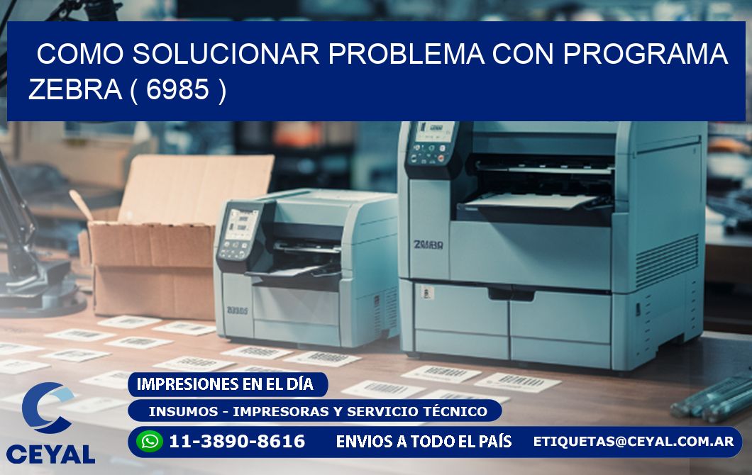 COMO SOLUCIONAR PROBLEMA CON PROGRAMA ZEBRA ( 6985 )