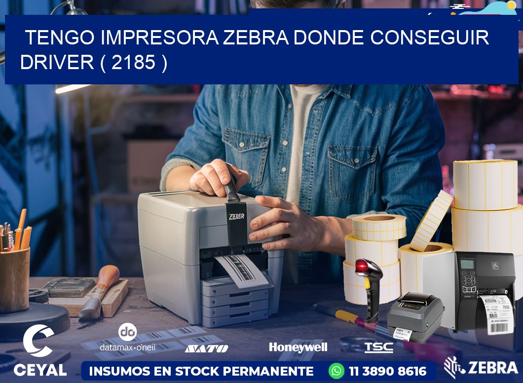TENGO IMPRESORA ZEBRA DONDE CONSEGUIR DRIVER ( 2185 )